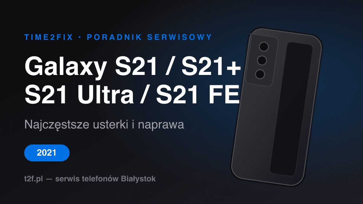 Samsung Galaxy S21, S21+, S21 Ultra i S21 FE — najczęstsze usterki i naprawa