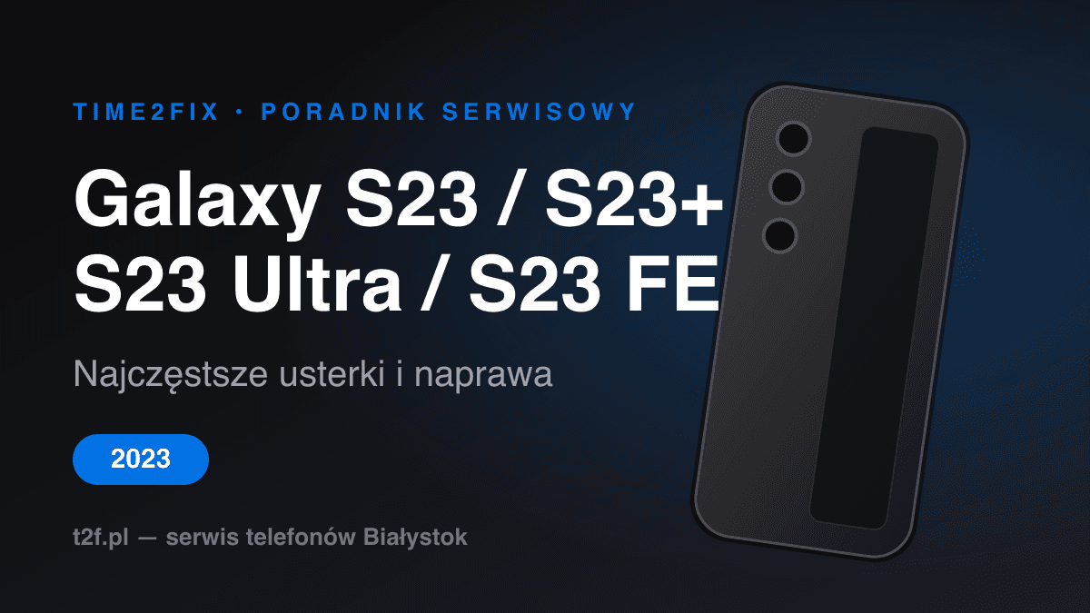 Samsung Galaxy S23, S23+, S23 Ultra i S23 FE — typowe usterki i naprawa