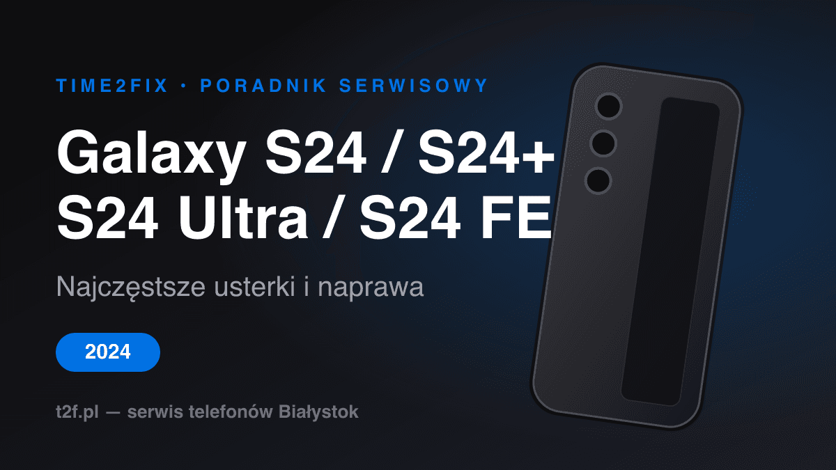 Samsung Galaxy S24, S24+, S24 Ultra i S24 FE — typowe usterki i naprawa